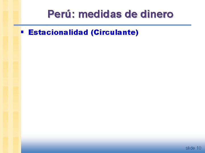 Perú: medidas de dinero § Estacionalidad (Circulante) slide 10 