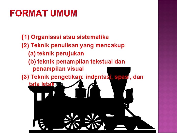 FORMAT UMUM (1) Organisasi atau sistematika (2) Teknik penulisan yang mencakup (a) teknik perujukan