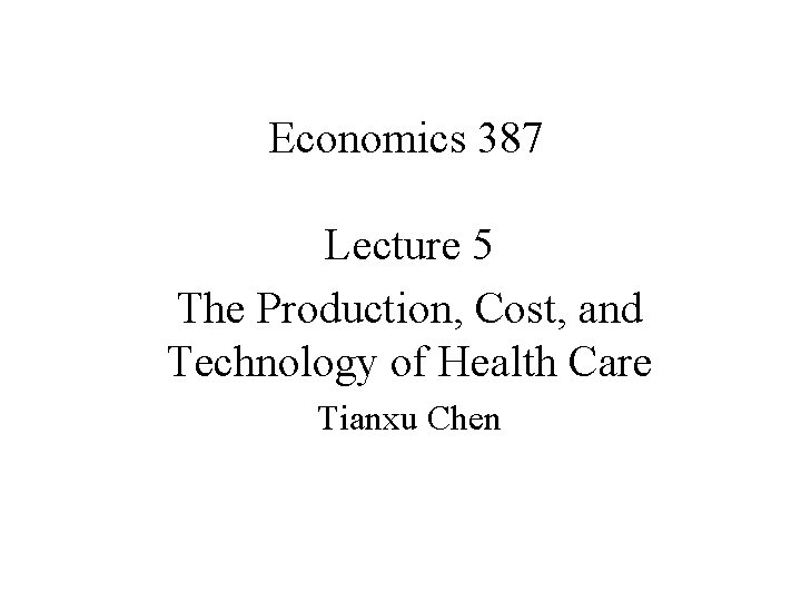 Economics 387 Lecture 5 The Production, Cost, and Technology of Health Care Tianxu Chen