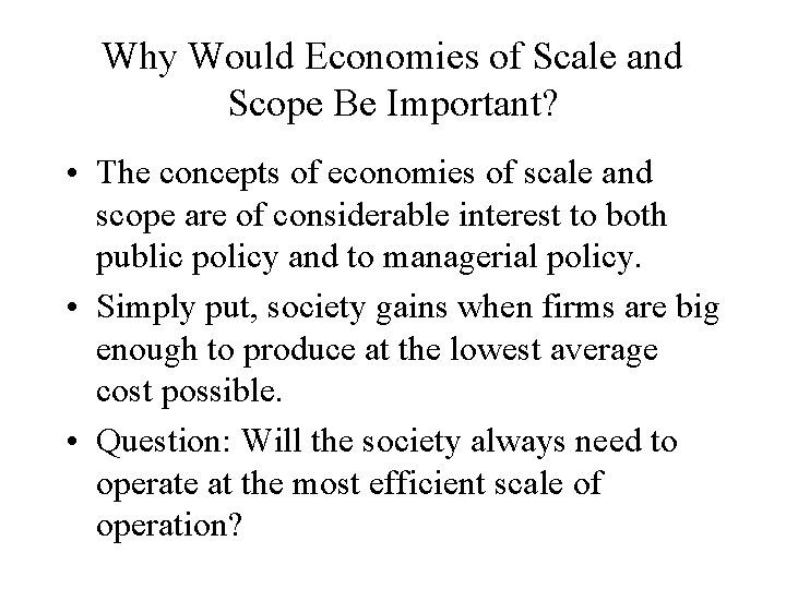 Why Would Economies of Scale and Scope Be Important? • The concepts of economies