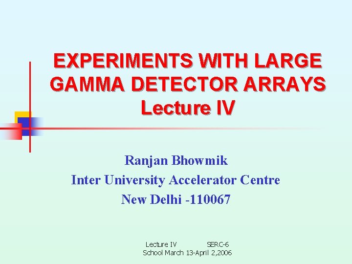 EXPERIMENTS WITH LARGE GAMMA DETECTOR ARRAYS Lecture IV Ranjan Bhowmik Inter University Accelerator Centre