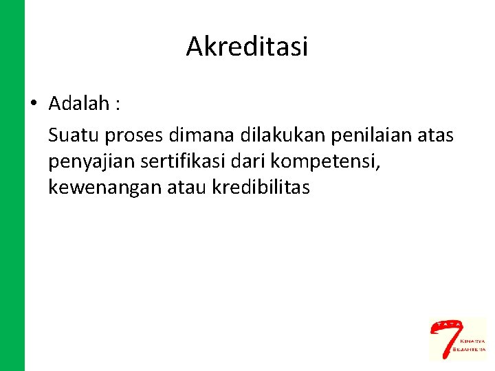 Akreditasi • Adalah : Suatu proses dimana dilakukan penilaian atas penyajian sertifikasi dari kompetensi,