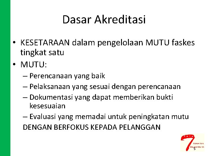 Dasar Akreditasi • KESETARAAN dalam pengelolaan MUTU faskes tingkat satu • MUTU: – Perencanaan