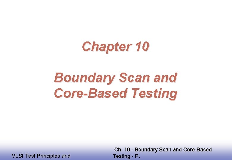 Chapter 10 Boundary Scan and Core-Based Testing EE 141 VLSI Test Principles and Ch.