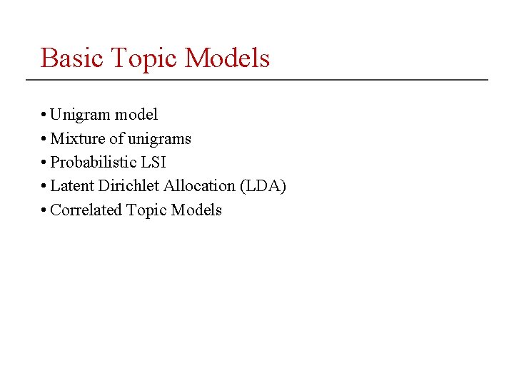 Basic Topic Models • Unigram model • Mixture of unigrams • Probabilistic LSI •