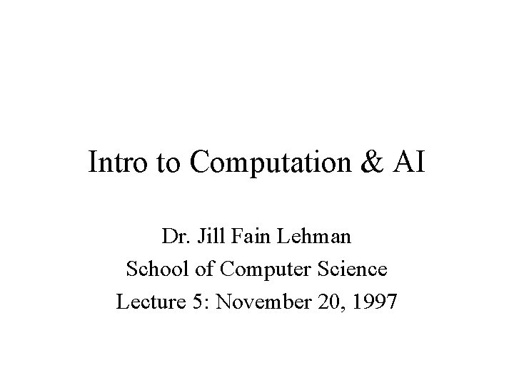 Intro to Computation & AI Dr. Jill Fain Lehman School of Computer Science Lecture