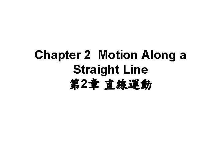 Chapter 2 Motion Along a Straight Line 第 2章 直線運動 