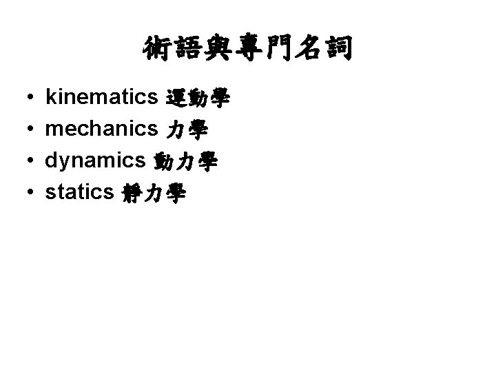 術語與專門名詞 • • kinematics 運動學 mechanics 力學 dynamics 動力學 statics 靜力學 