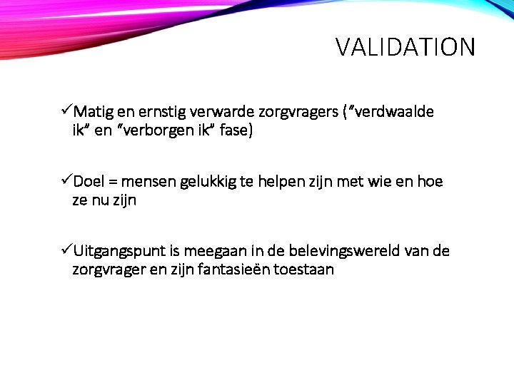 VALIDATION üMatig en ernstig verwarde zorgvragers (“verdwaalde ik” en “verborgen ik” fase) üDoel =