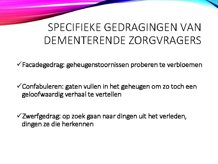 SPECIFIEKE GEDRAGINGEN VAN DEMENTERENDE ZORGVRAGERS üFacadegedrag: geheugenstoornissen proberen te verbloemen üConfabuleren: gaten vullen in