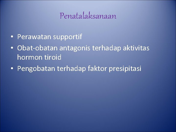 Penatalaksanaan • Perawatan supportif • Obat-obatan antagonis terhadap aktivitas hormon tiroid • Pengobatan terhadap Penatalaksanaan • Perawatan supportif • Obat-obatan antagonis terhadap aktivitas hormon tiroid • Pengobatan terhadap