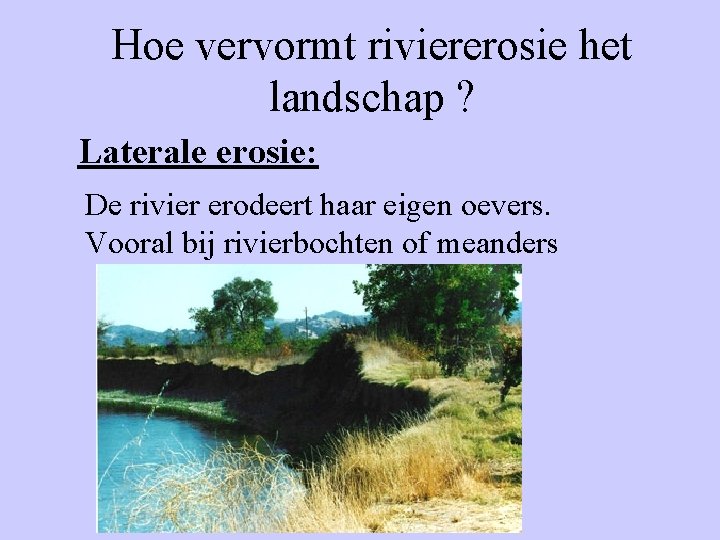 Hoe vervormt riviererosie het landschap ? Laterale erosie: De rivier erodeert haar eigen oevers.