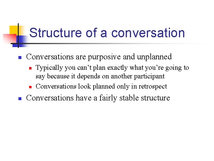 Structure of a conversation n Conversations are purposive and unplanned n n n Typically