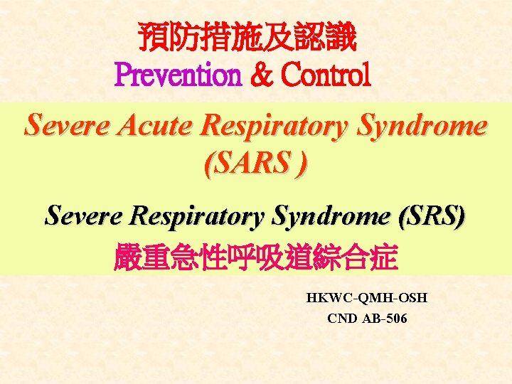 預防措施及認識 Prevention & Control Severe Acute Respiratory Syndrome (SARS ) Severe Respiratory Syndrome (SRS)