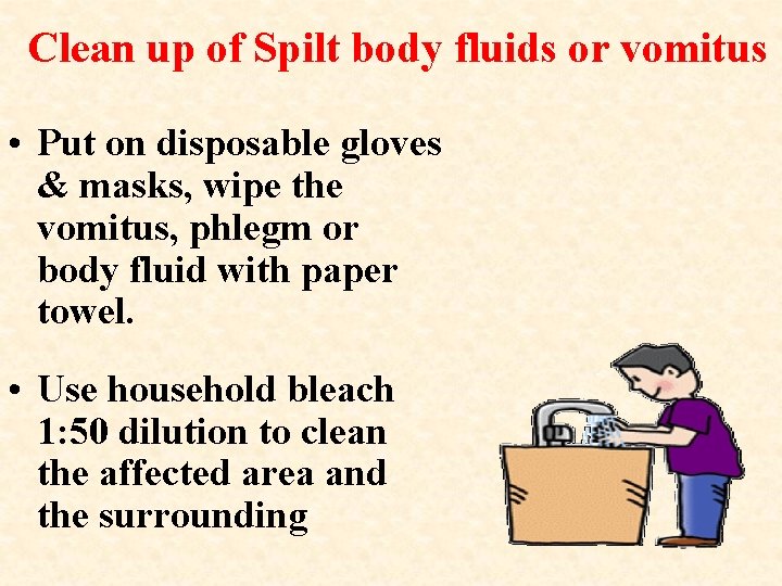 Clean up of Spilt body fluids or vomitus • Put on disposable gloves &