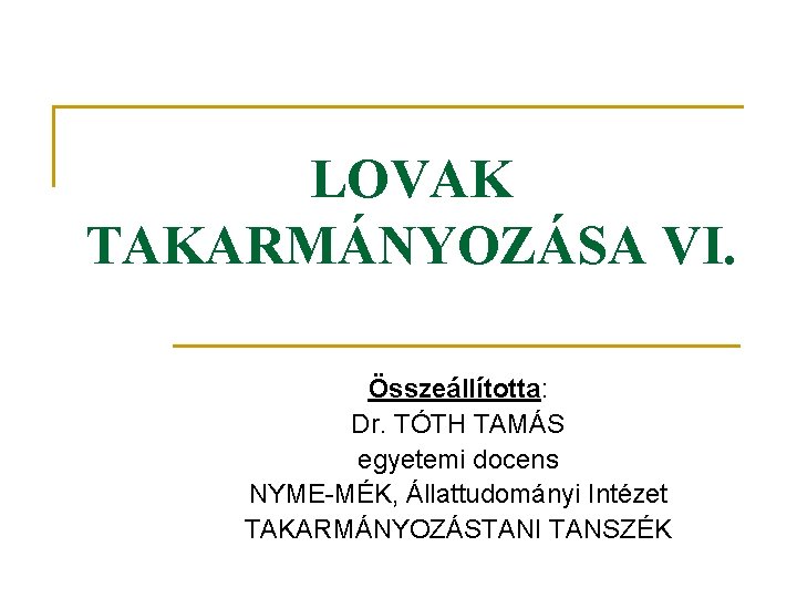 LOVAK TAKARMÁNYOZÁSA VI. Összeállította: Dr. TÓTH TAMÁS egyetemi docens NYME-MÉK, Állattudományi Intézet TAKARMÁNYOZÁSTANI TANSZÉK LOVAK TAKARMÁNYOZÁSA VI. Összeállította: Dr. TÓTH TAMÁS egyetemi docens NYME-MÉK, Állattudományi Intézet TAKARMÁNYOZÁSTANI TANSZÉK