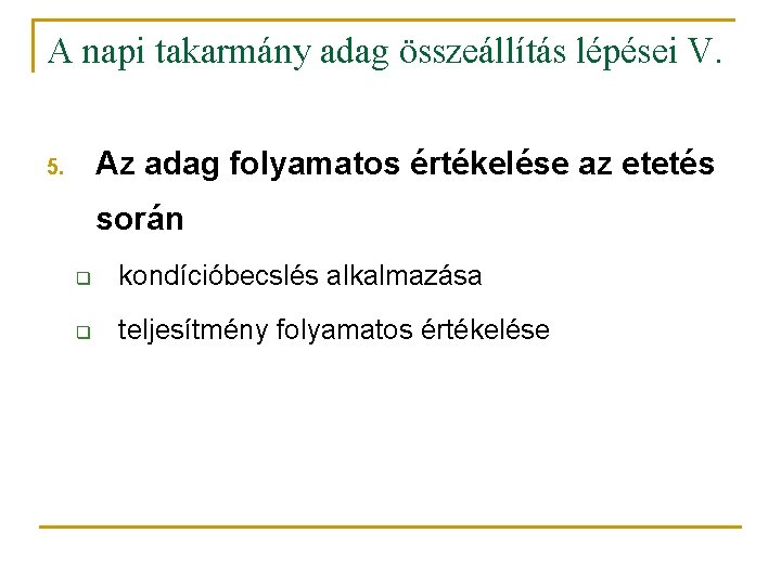 A napi takarmány adag összeállítás lépései V. Az adag folyamatos értékelése az etetés 5. A napi takarmány adag összeállítás lépései V. Az adag folyamatos értékelése az etetés 5.