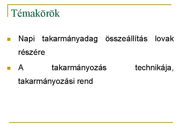 Témakörök n Napi takarmányadag összeállítás lovak részére n A takarmányozási rend technikája, Témakörök n Napi takarmányadag összeállítás lovak részére n A takarmányozási rend technikája,