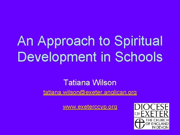 An Approach to Spiritual Development in Schools Tatiana Wilson tatiana. wilson@exeter. anglican. org www.
