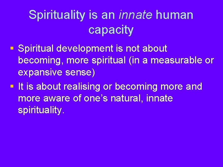 Spirituality is an innate human capacity § Spiritual development is not about becoming, more