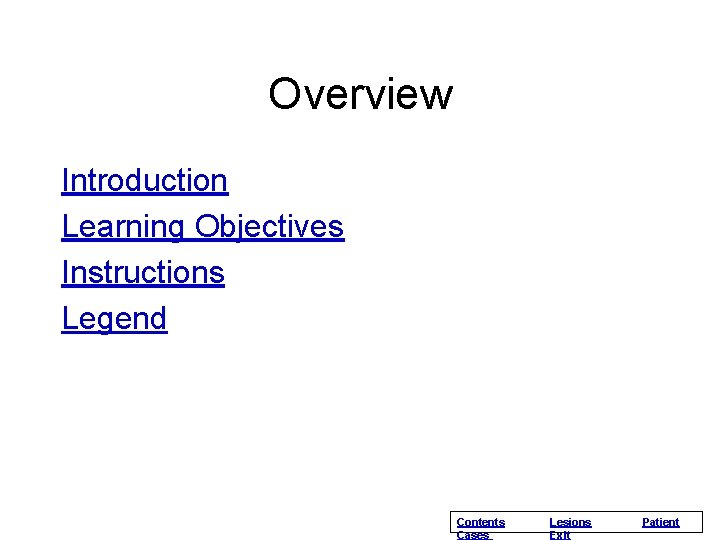 Overview Introduction Learning Objectives Instructions Legend Contents Cases Lesions Exit Patient Overview Introduction Learning Objectives Instructions Legend Contents Cases Lesions Exit Patient
