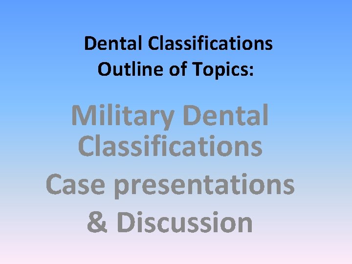 Dental Classifications Outline of Topics: Military Dental Classifications Case presentations & Discussion 