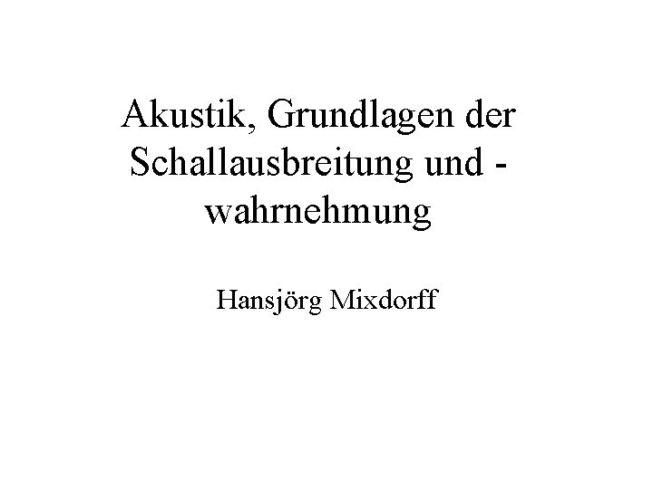 Akustik, Grundlagen der Schallausbreitung und wahrnehmung Hansjörg Mixdorff 