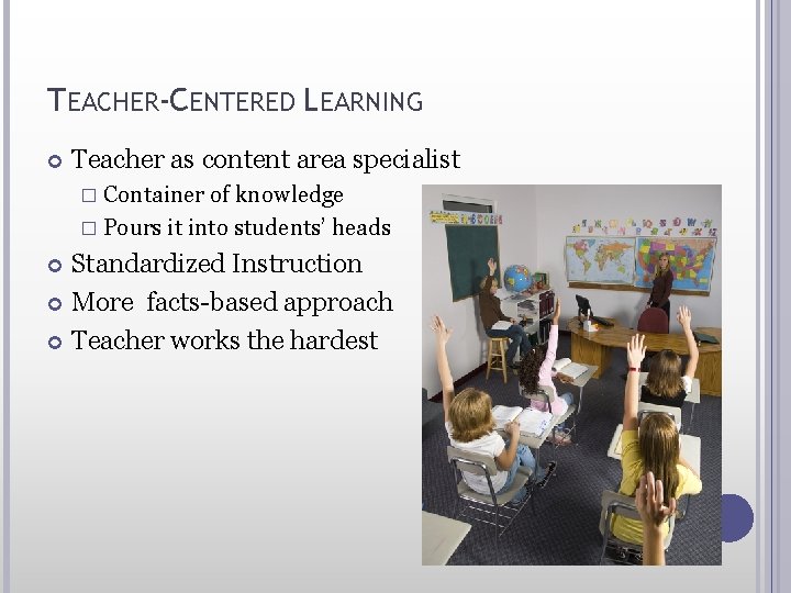 TEACHER-CENTERED LEARNING Teacher as content area specialist � Container of knowledge � Pours it