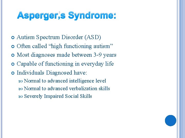 Asperger’s Syndrome: Autism Spectrum Disorder (ASD) Often called “high functioning autism” Most diagnoses made