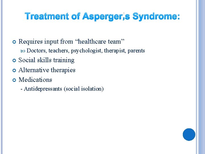 Treatment of Asperger’s Syndrome: Requires input from “healthcare team” Doctors, teachers, psychologist, therapist, parents