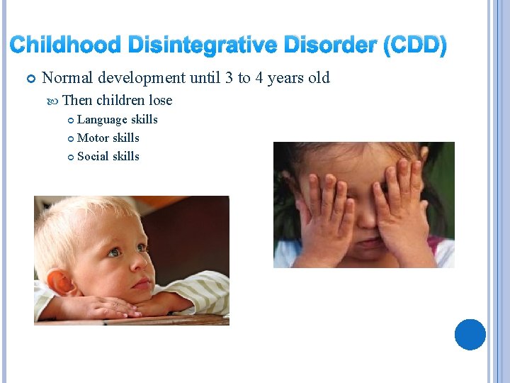 Childhood Disintegrative Disorder (CDD) Normal development until 3 to 4 years old Then children