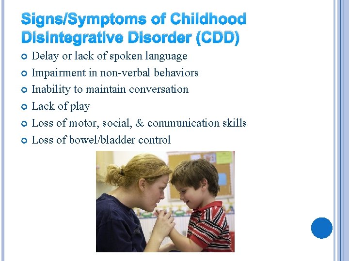 Signs/Symptoms of Childhood Disintegrative Disorder (CDD) Delay or lack of spoken language Impairment in