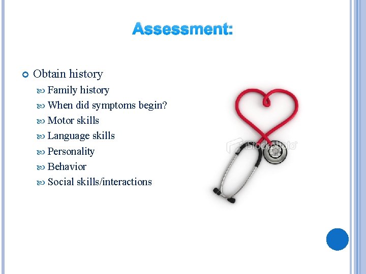 Assessment: Obtain history Family history When did symptoms begin? Motor skills Language skills Personality