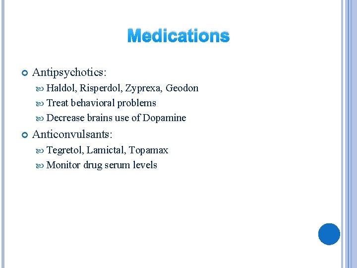 Medications Antipsychotics: Haldol, Risperdol, Zyprexa, Geodon Treat behavioral problems Decrease brains use of Dopamine