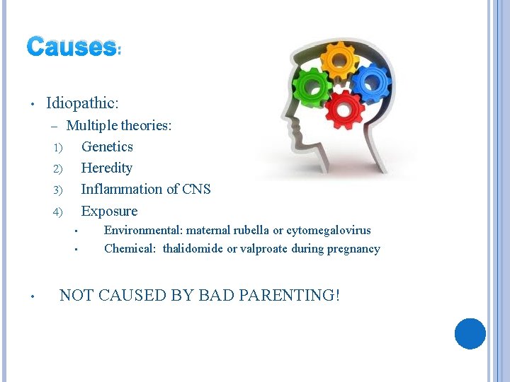 Causes: • Idiopathic: Multiple theories: 1) Genetics 2) Heredity 3) Inflammation of CNS 4)