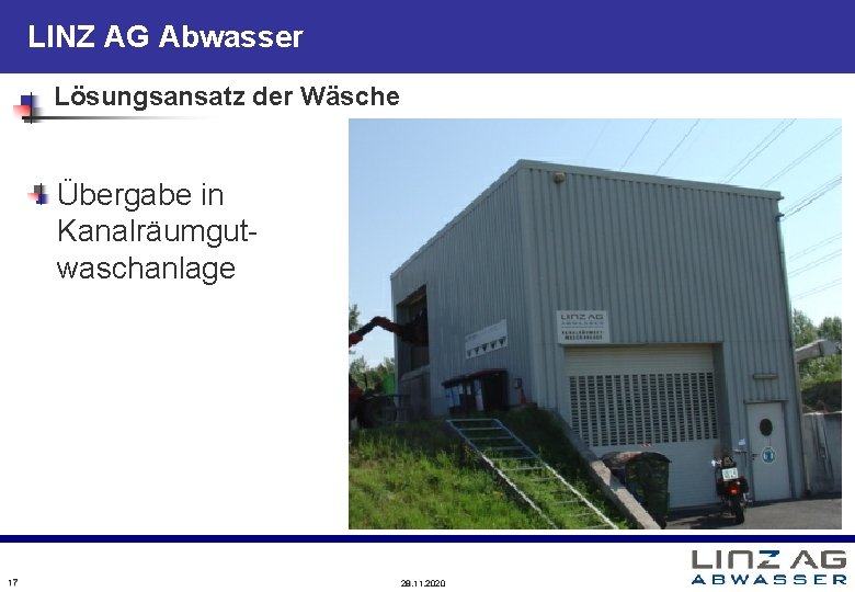LINZ AG Abwasser Lösungsansatz der Wäsche Übergabe in Kanalräumgutwaschanlage 17 28. 11. 2020 LINZ AG Abwasser Lösungsansatz der Wäsche Übergabe in Kanalräumgutwaschanlage 17 28. 11. 2020