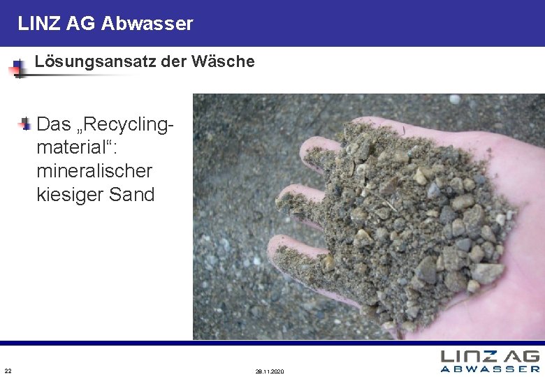 LINZ AG Abwasser Lösungsansatz der Wäsche Das „Recyclingmaterial“: mineralischer kiesiger Sand 22 28. 11.