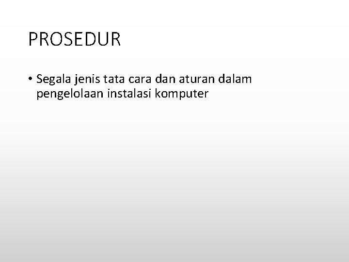 PROSEDUR • Segala jenis tata cara dan aturan dalam pengelolaan instalasi komputer 