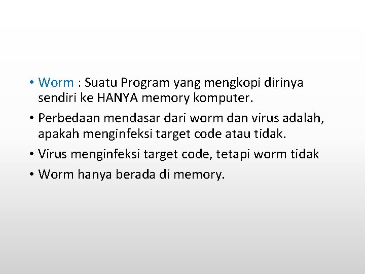  • Worm : Suatu Program yang mengkopi dirinya sendiri ke HANYA memory komputer.