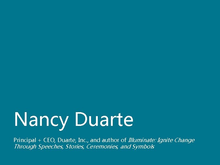 Nancy Duarte Principal + CEO, Duarte, Inc. , and author of Illuminate: Ignite Change