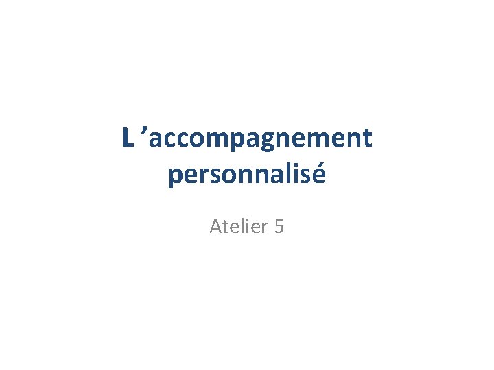 L ’accompagnement personnalisé Atelier 5 