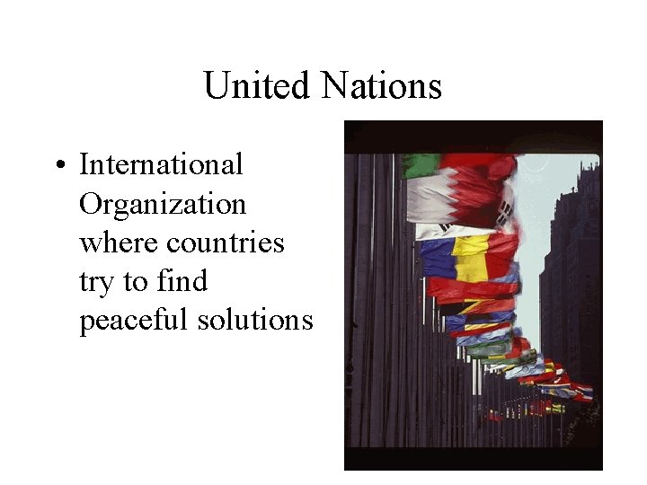 United Nations • International Organization where countries try to find peaceful solutions 