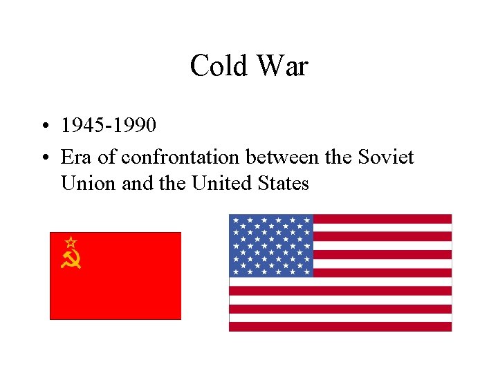 Cold War • 1945 -1990 • Era of confrontation between the Soviet Union and