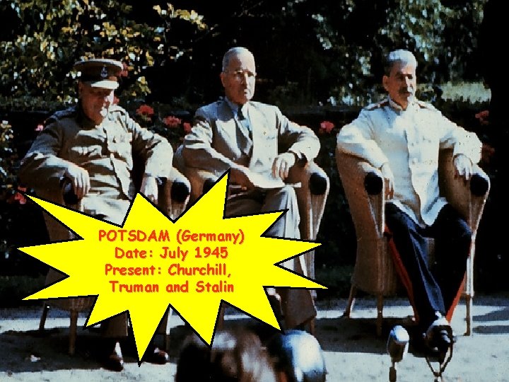 POTSDAM (Germany) Date: July 1945 Present: Churchill, Truman and Stalin 