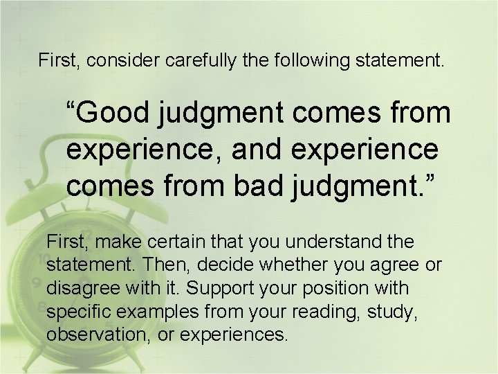 First, consider carefully the following statement. “Good judgment comes from experience, and experience comes