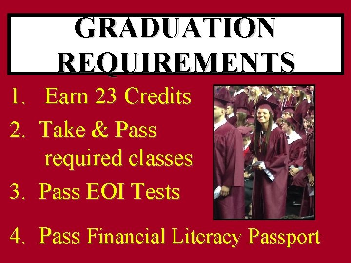 GRADUATION REQUIREMENTS 1. Earn 23 Credits 2. Take & Pass required classes 3. Pass