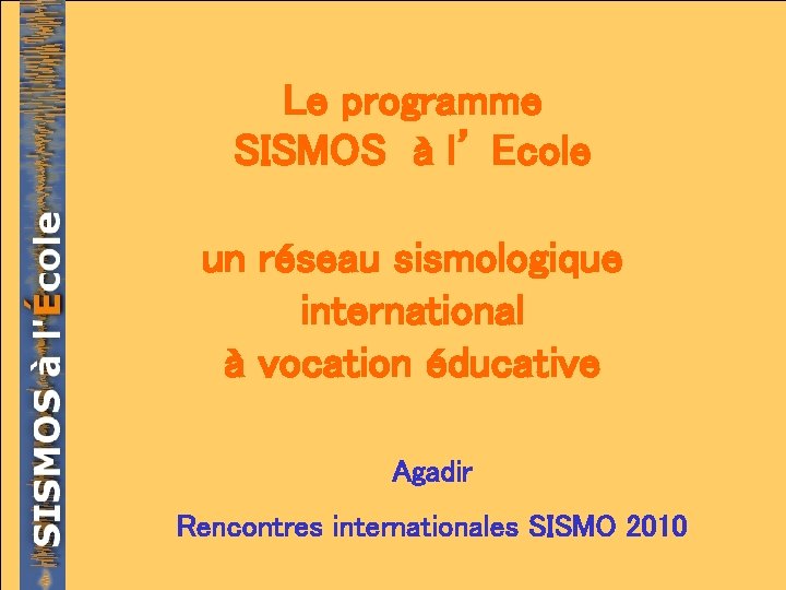 Le programme SISMOS à l’ Ecole un réseau sismologique international à vocation éducative Agadir