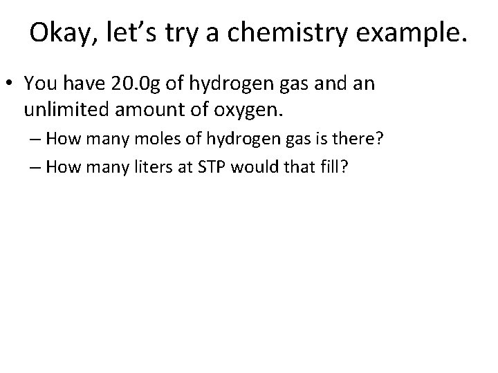 Okay, let’s try a chemistry example. • You have 20. 0 g of hydrogen