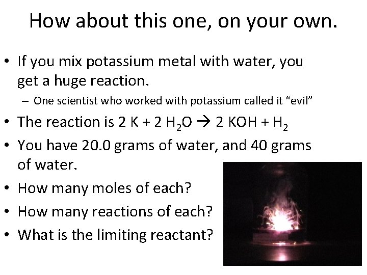 How about this one, on your own. • If you mix potassium metal with