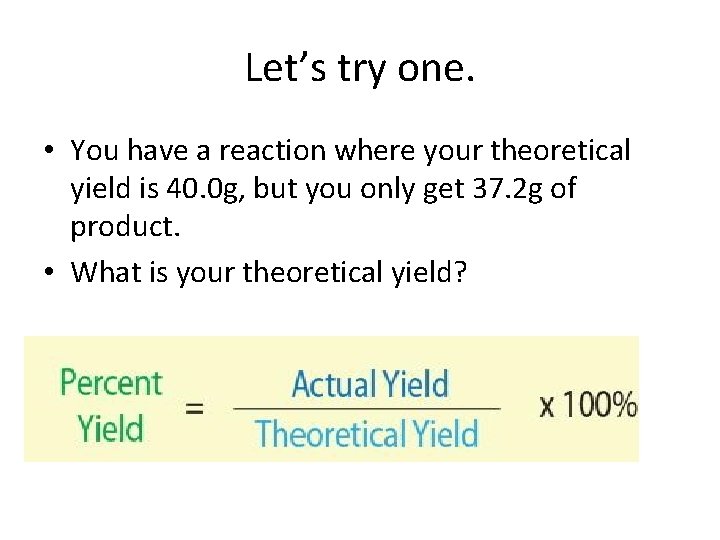 Let’s try one. • You have a reaction where your theoretical yield is 40.